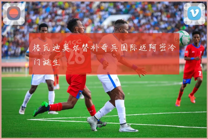 格瓦迪奥尔替补奇兵国际迈阿密冷门诞生