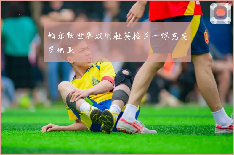 帕尔默世界波制胜英格兰一球克克罗地亚