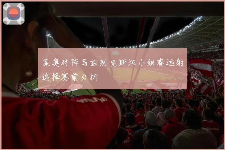 莱奥对阵乌兹别克斯坦小组赛远射选择赛前分析