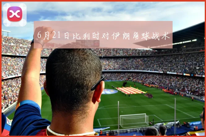 6月21日比利时对伊朗角球战术