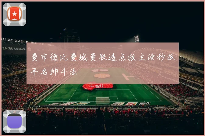 曼市德比曼城曼联造点救主读秒扳平名帅斗法