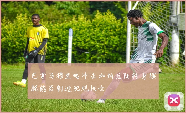 巴拿马穆里略冲击加纳后防转身摆脱能否制造犯规机会