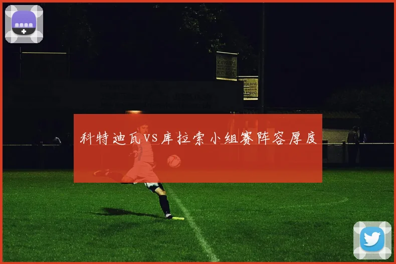 科特迪瓦vs库拉索小组赛阵容厚度