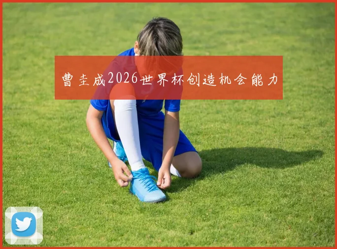 曹圭成2026世界杯创造机会能力