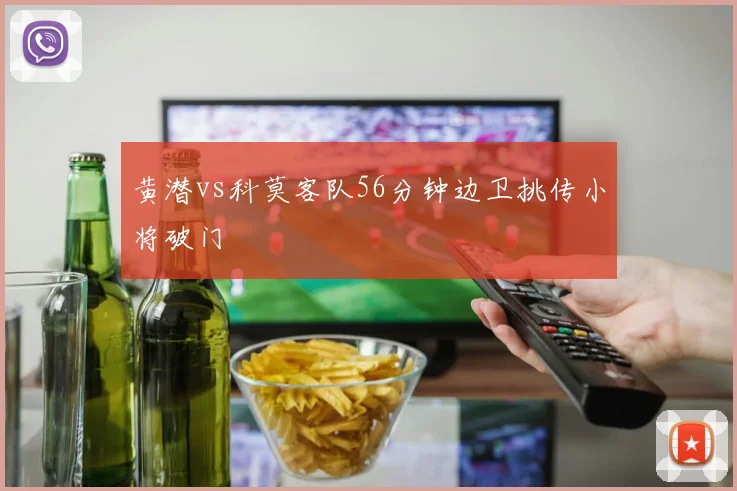 黄潜vs科莫客队56分钟边卫挑传小将破门