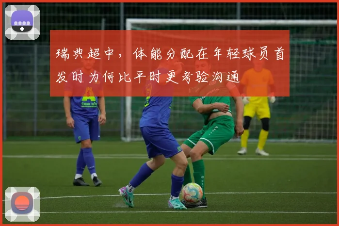 瑞典超中，体能分配在年轻球员首发时为何比平时更考验沟通