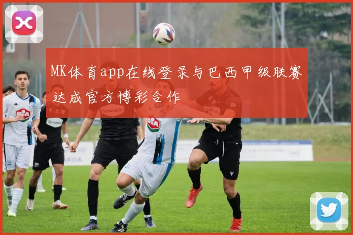 MK体育app在线登录与巴西甲级联赛达成官方博彩合作