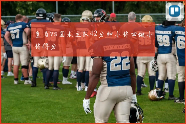 皇马vs国米主队42分钟小将回做小将得分